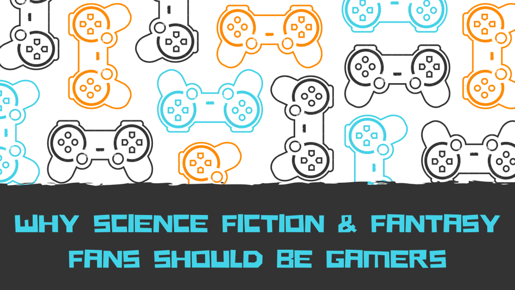 Why science fiction and Fantasy fans should be gamers